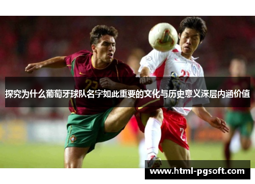 探究为什么葡萄牙球队名字如此重要的文化与历史意义深层内涵价值