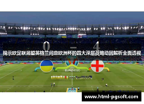 揭示欧足联渴望英格兰问鼎欧洲杯的四大深层战略动因解析全面透视