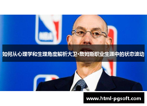 如何从心理学和生理角度解析大卫·詹姆斯职业生涯中的状态波动 如何从心理学和生理角度解析大卫·詹姆斯职业生涯中的状态波动