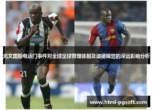 尤文图斯电话门事件对全球足球管理体制及道德规范的深远影响分析