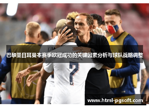 巴黎圣日耳曼本赛季欧冠成功的关键因素分析与球队战略调整 巴黎圣日耳曼本赛季欧冠成功的关键因素分析与球队战略调整