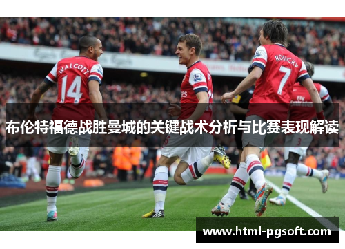 布伦特福德战胜曼城的关键战术分析与比赛表现解读 布伦特福德战胜曼城的关键战术分析与比赛表现解读