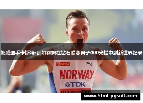 挪威选手卡斯特·瓦尔霍姆在钻石联赛男子400米栏中刷新世界纪录 挪威选手卡斯特·瓦尔霍姆在钻石联赛男子400米栏中刷新世界纪录