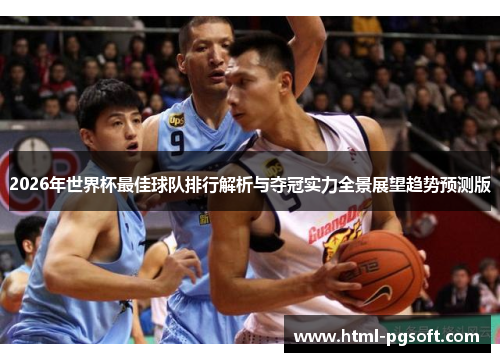2026年世界杯最佳球队排行解析与夺冠实力全景展望趋势预测版