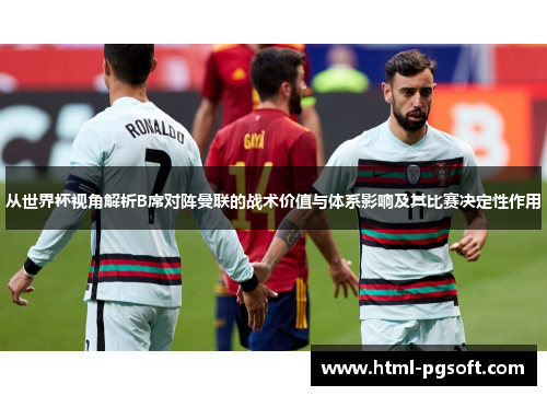 从世界杯视角解析B席对阵曼联的战术价值与体系影响及其比赛决定性作用 从世界杯视角解析B席对阵曼联的战术价值与体系影响及其比赛决定性作用