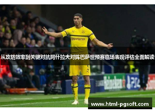 从攻防效率到关键对抗阿什拉夫对阵巴萨世预赛临场表现评估全面解读