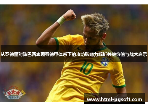 从罗德里对阵巴西表现看德甲体系下的攻防影响力解析关键价值与战术启示 从罗德里对阵巴西表现看德甲体系下的攻防影响力解析关键价值与战术启示