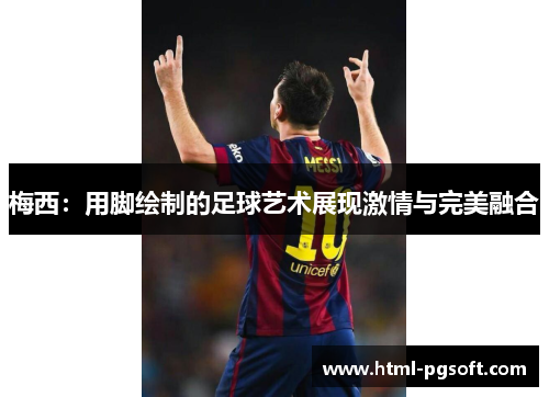 梅西：用脚绘制的足球艺术展现激情与完美融合