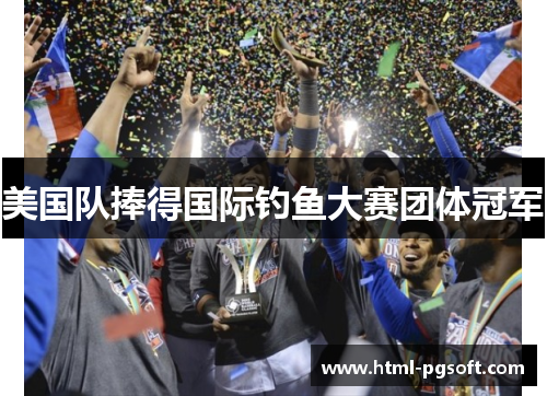 美国队捧得国际钓鱼大赛团体冠军